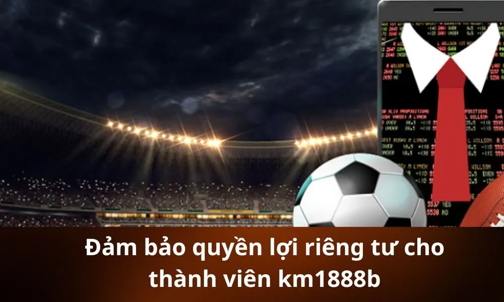 Đảm bảo quyền lợi riêng tư cho thành viên km1888b