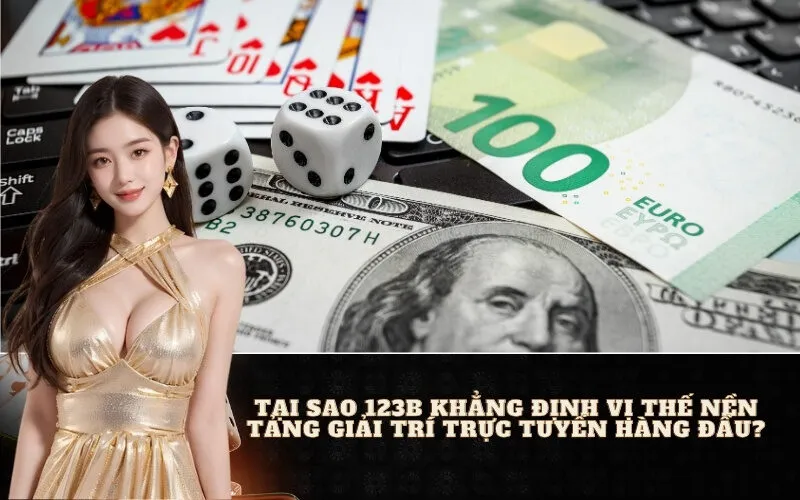 Tại Sao 123B Khẳng Định Vị Thế Nền Tảng Giải Trí Trực Tuyến Hàng Đầu?