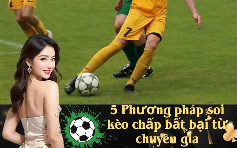 5 Phương pháp soi kèo chấp bất bại từ chuyên gia