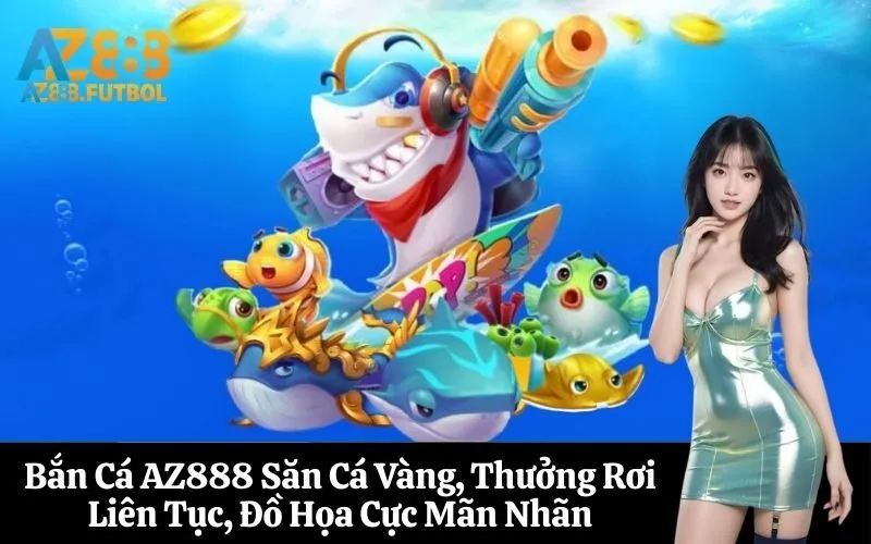 Bắn Cá AZ888 Săn Cá Vàng, Thưởng Rơi Liên Tục, Đồ Họa Cực Mãn Nhãn