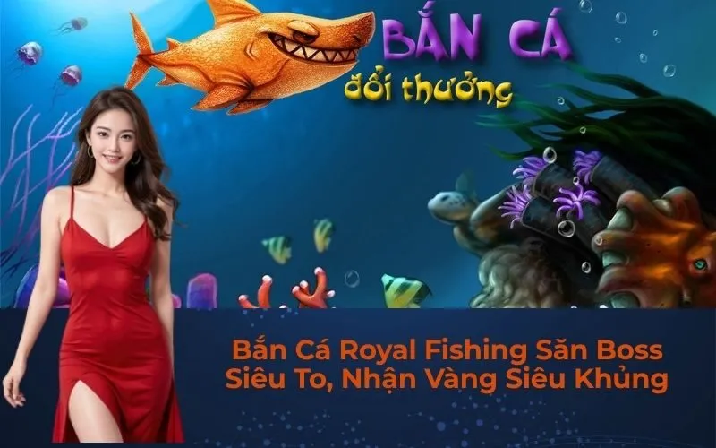 Bắn Cá Royal Fishing Săn Boss Siêu To, Nhận Vàng Siêu Khủng