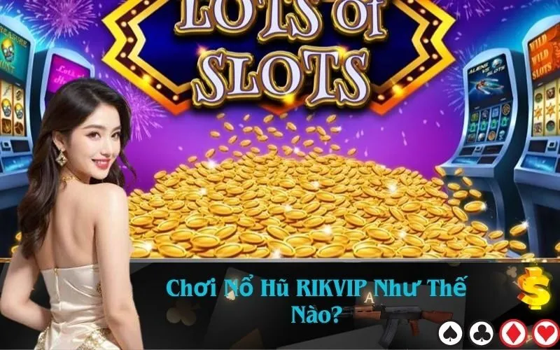 Chơi Nổ Hũ RIKVIP Như Thế Nào?