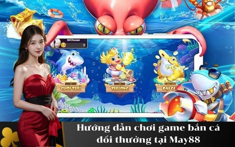 Hướng dẫn chơi game bắn cá đổi thưởng tại May88