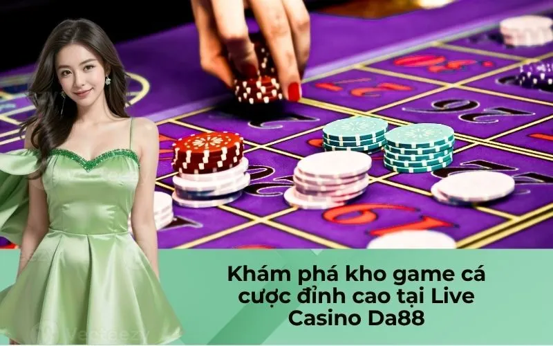 Khám phá kho game cá cược đỉnh cao tại Live Casino Da88