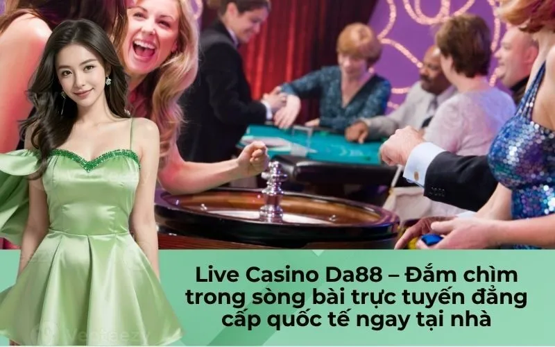 Live Casino Da88 – Đắm chìm trong sòng bài trực tuyến đẳng cấp quốc tế ngay tại nhà