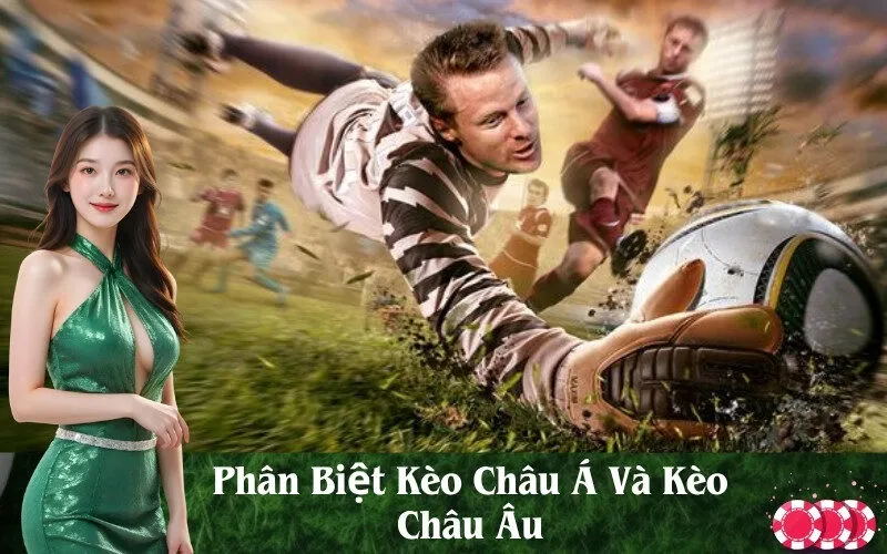 Phân Biệt Kèo Châu Á Và Kèo Châu Âu