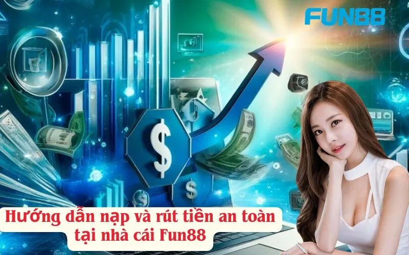 Hướng dẫn nạp và rút tiền an toàn tại nhà cái Fun88