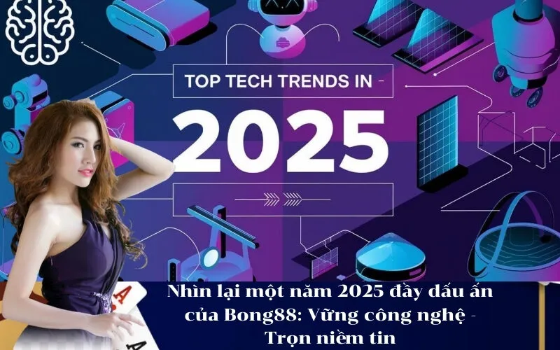 Nhìn lại một năm 2025 đầy dấu ấn của Bong88 Vững công nghệ - Trọn niềm tin