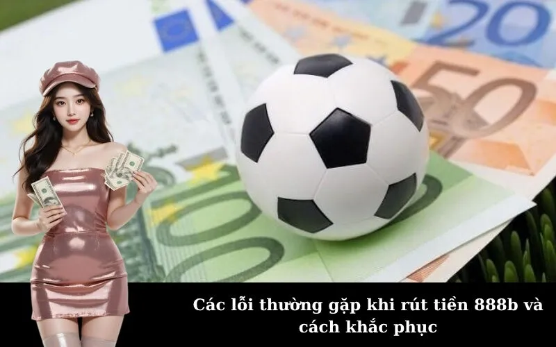 Các lỗi thường gặp khi rút tiền 888b và cách khắc phục
