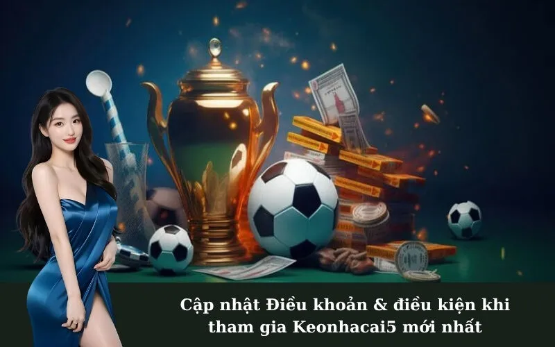 Cập nhật Điều khoản & điều kiện khi tham gia Keonhacai5 mới nhất